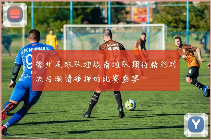 徐州足球队迎战南通队期待精彩对决与激情碰撞的比赛盛宴