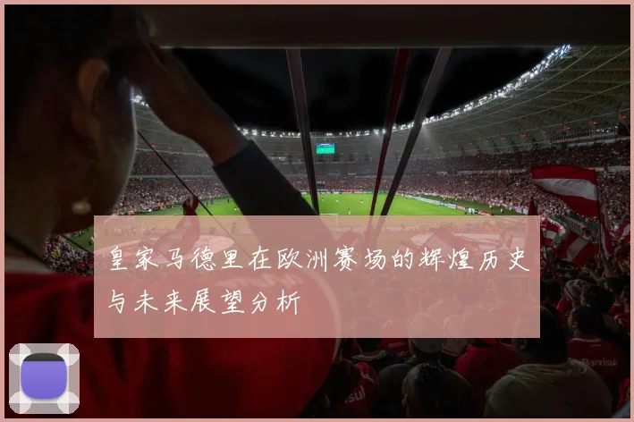 皇家马德里在欧洲赛场的辉煌历史与未来展望分析
