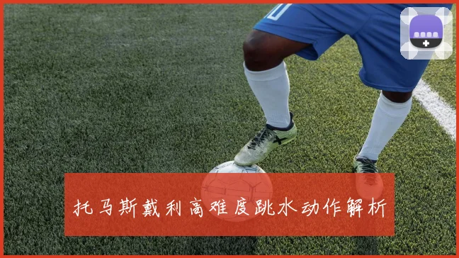 托马斯戴利高难度跳水动作解析