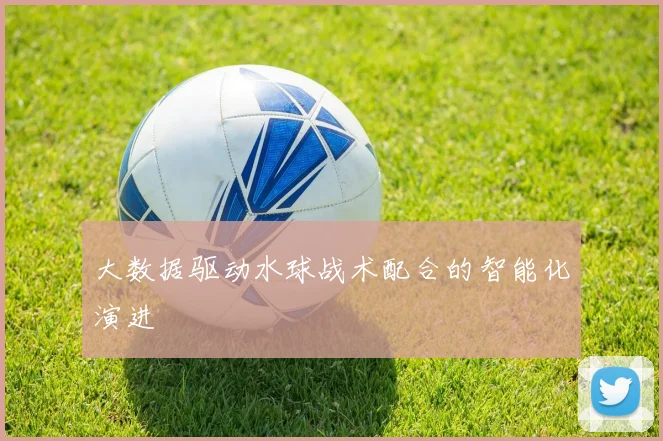 大数据驱动水球战术配合的智能化演进