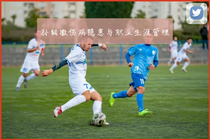 孙铭徽伤病隐患与职业生涯管理