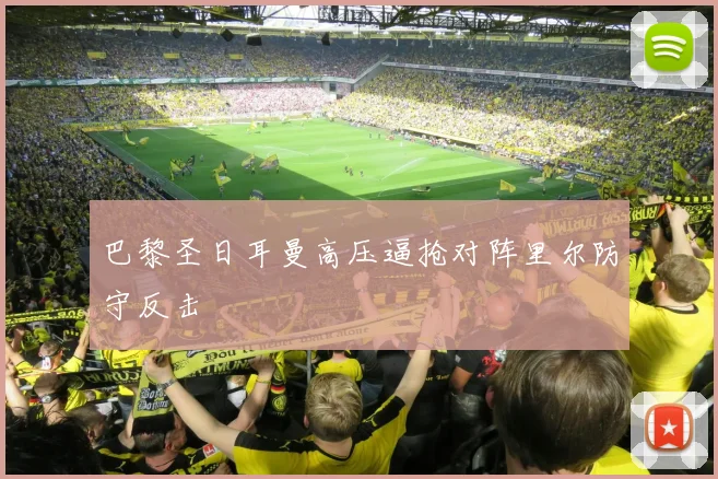 巴黎圣日耳曼高压逼抢对阵里尔防守反击