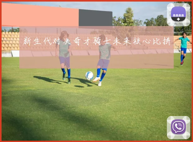 新生代对决奇才骑士未来核心比拼