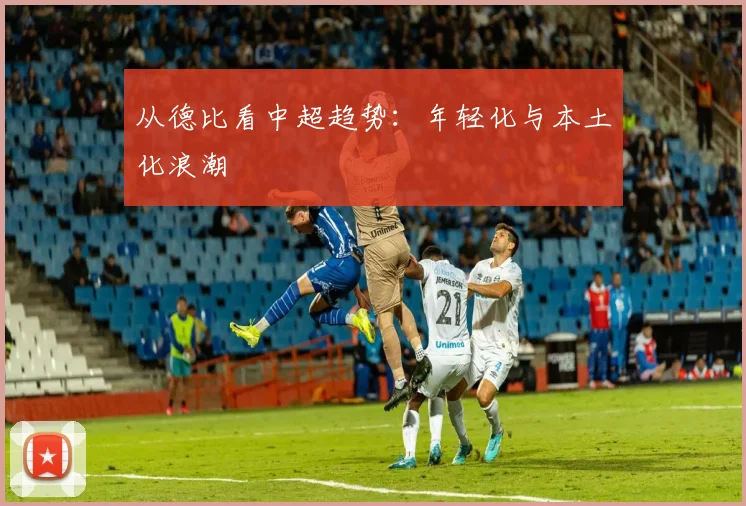 从德比看中超趋势：年轻化与本土化浪潮