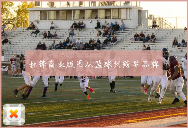 杜锋商业版图从篮球到跨界品牌