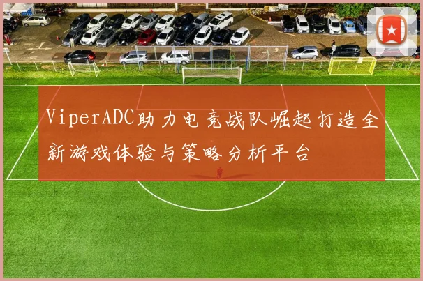 ViperADC助力电竞战队崛起打造全新游戏体验与策略分析平台